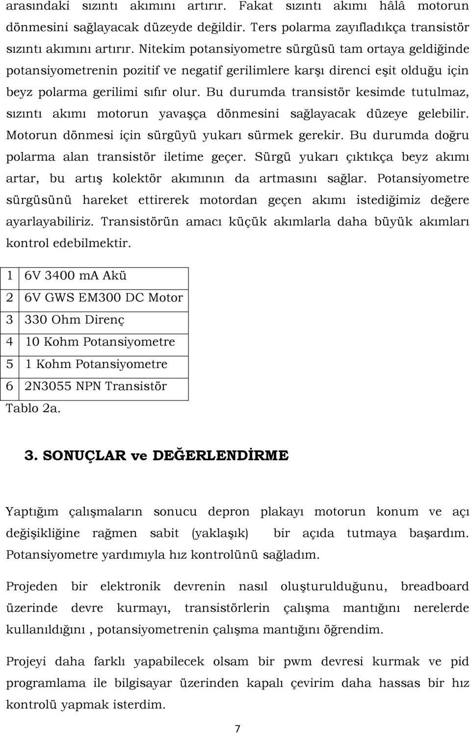 Bu durumda transistör kesimde tutulmaz, sızıntı akımı motorun yavaşça dönmesini sağlayacak düzeye gelebilir. Motorun dönmesi için sürgüyü yukarı sürmek gerekir.