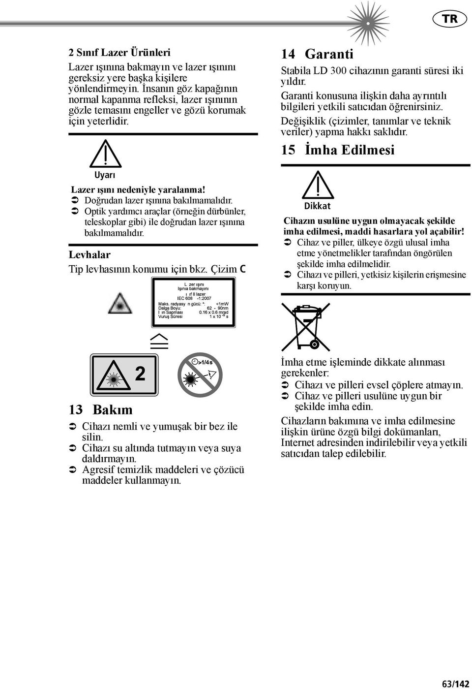 Optik yardımcı araçlar (örneğin dürbünler, teleskoplar gibi) ile doğrudan lazer ışınına bakılmamalıdır. Levhalar Tip levhasının konumu için bkz.