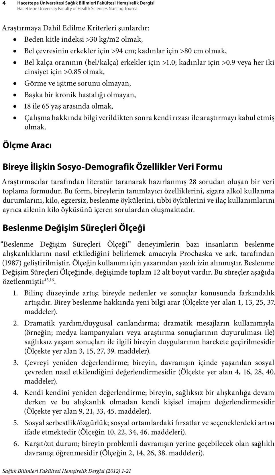 85 olmak, Görme ve işitme sorunu olmayan, Başka bir kronik hastalığı olmayan, 18 ile 65 yaş arasında olmak, Çalışma hakkında bilgi verildikten sonra kendi rızası ile araştırmayı kabul etmiş olmak.