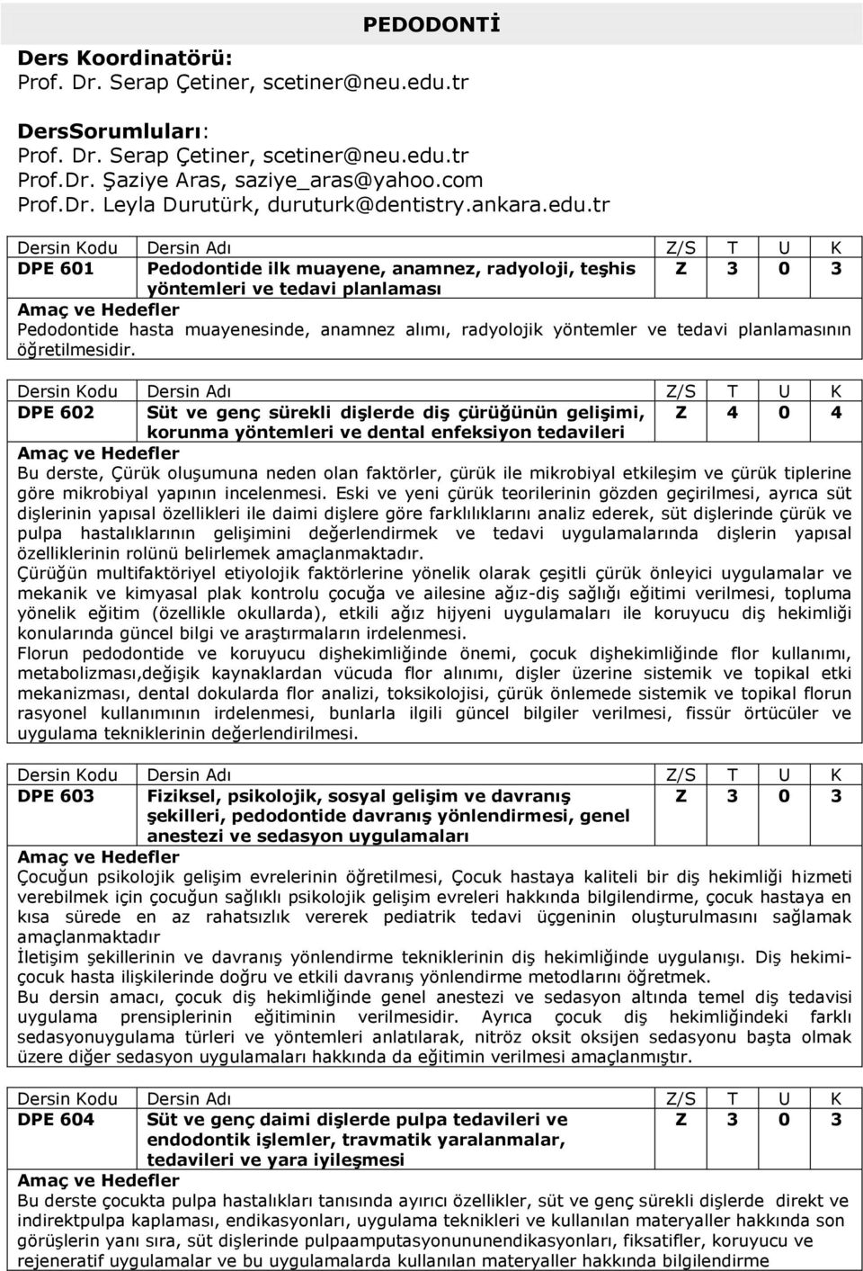 tr DPE 601 Pedodontide ilk muayene, anamnez, radyoloji, teşhis Z 3 0 3 yöntemleri ve tedavi planlaması Pedodontide hasta muayenesinde, anamnez alımı, radyolojik yöntemler ve tedavi planlamasının