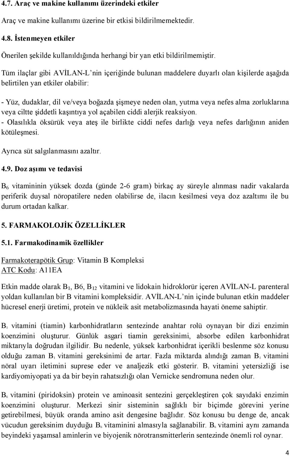 Tüm ilaçlar gibi AVİLAN-L nin içeriğinde bulunan maddelere duyarlı olan kişilerde aşağıda belirtilen yan etkiler olabilir: - Yüz, dudaklar, dil ve/veya boğazda şişmeye neden olan, yutma veya nefes