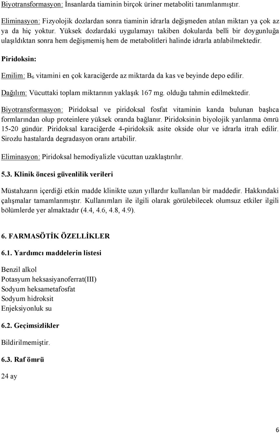 Piridoksin: Emilim: B 6 vitamini en çok karaciğerde az miktarda da kas ve beyinde depo edilir. Dağılım: Vücuttaki toplam miktarının yaklaşık 167 mg. olduğu tahmin edilmektedir.