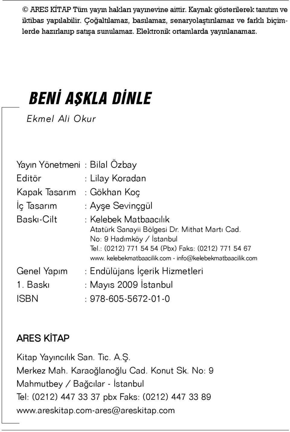 BENÝ AÞKLA DÝNLE Ekmel Ali Okur Yayýn Yönetmeni : Bilal Özbay Editör : Lilay Koradan Kapak Tasarým : Gökhan Koç Ýç Tasarým : Ayþe Sevinçgül Baský-Cilt : Kelebek Matbaacýlýk Atatürk Sanayii Bölgesi Dr.