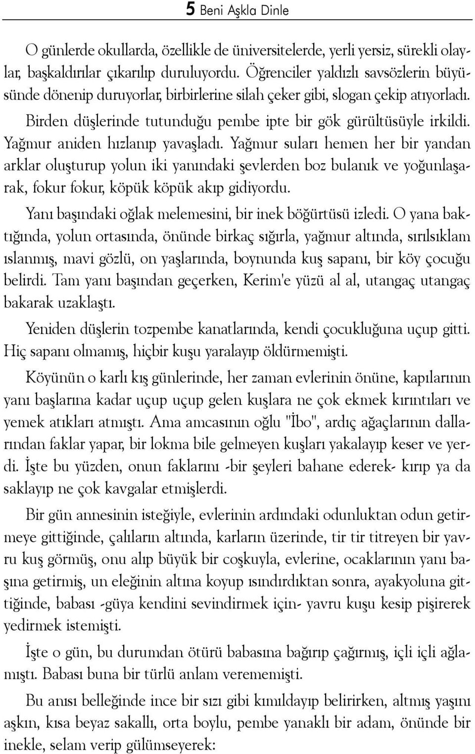 Yaðmur aniden hýzlanýp yavaþladý. Yaðmur sularý hemen her bir yandan arklar oluþturup yolun iki yanýndaki þevlerden boz bulanýk ve yoðunlaþarak, fokur fokur, köpük köpük akýp gidiyordu.