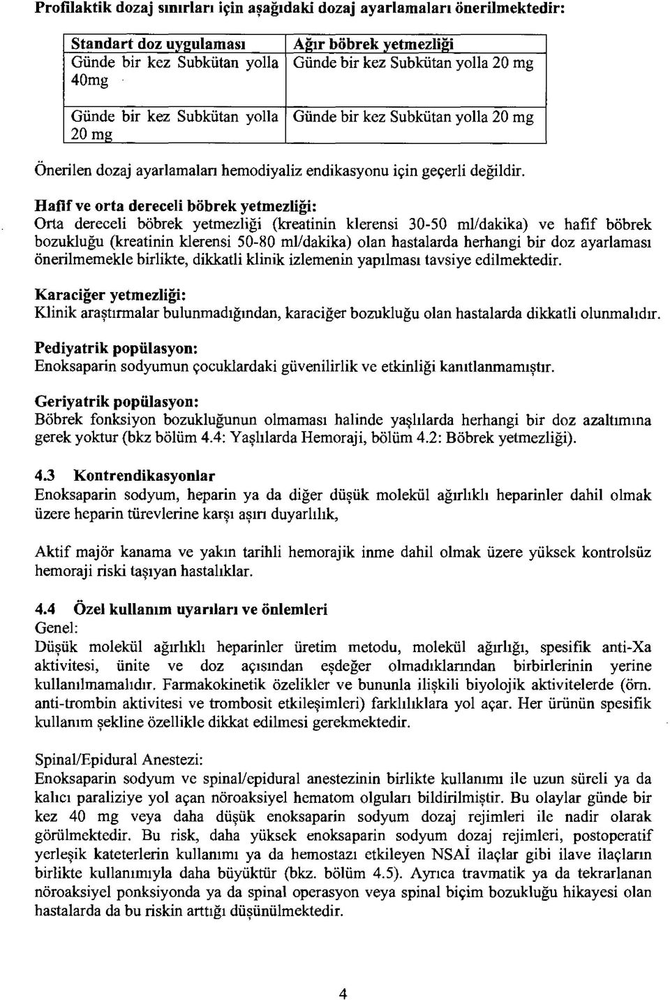 Hafif ve orta dereceli böbrek yetmezliği: Orta dereceli böbrek yetmezliği (kreatinin klerensi 30-50 ml/dakika) ve hafif böbrek bozukluğu (kreatinin klerensi 50-80 ml/dakika) olan hastalarda herhangi