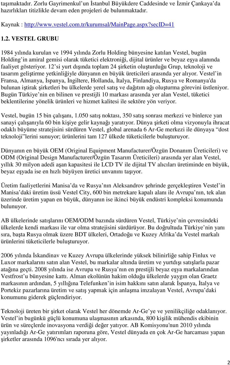 VESTEL GRUBU 1984 yılında kurulan ve 1994 yılında Zorlu Holding bünyesine katılan Vestel, bugün Holding in amiral gemisi olarak tüketici elektroniği, dijital ürünler ve beyaz eşya alanında faaliyet