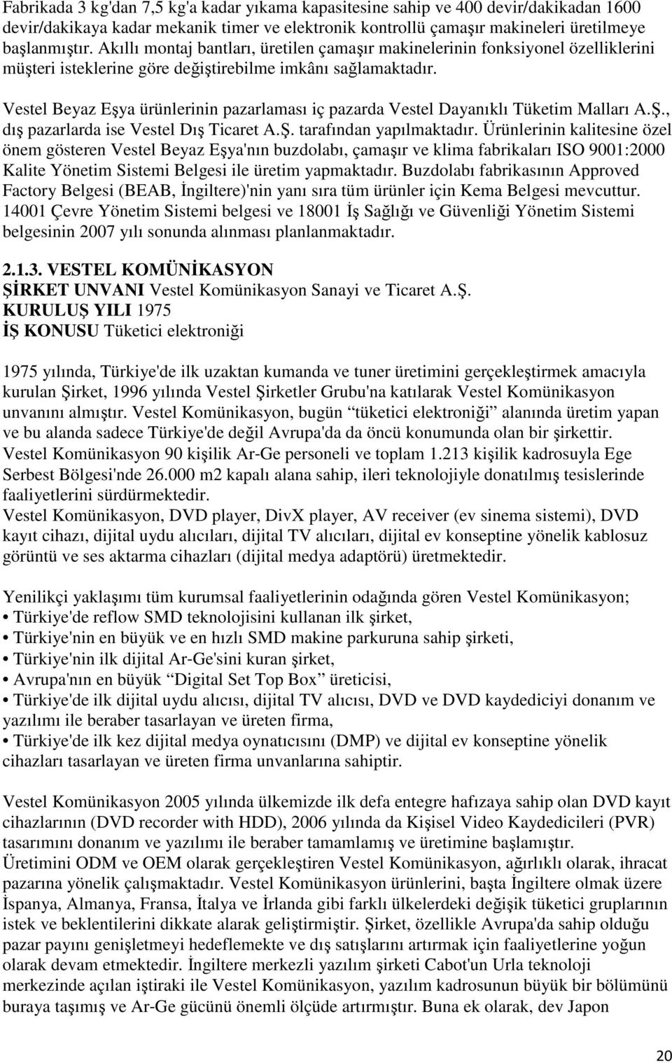 Vestel Beyaz Eşya ürünlerinin pazarlaması iç pazarda Vestel Dayanıklı Tüketim Malları A.Ş., dış pazarlarda ise Vestel Dış Ticaret A.Ş. tarafından yapılmaktadır.