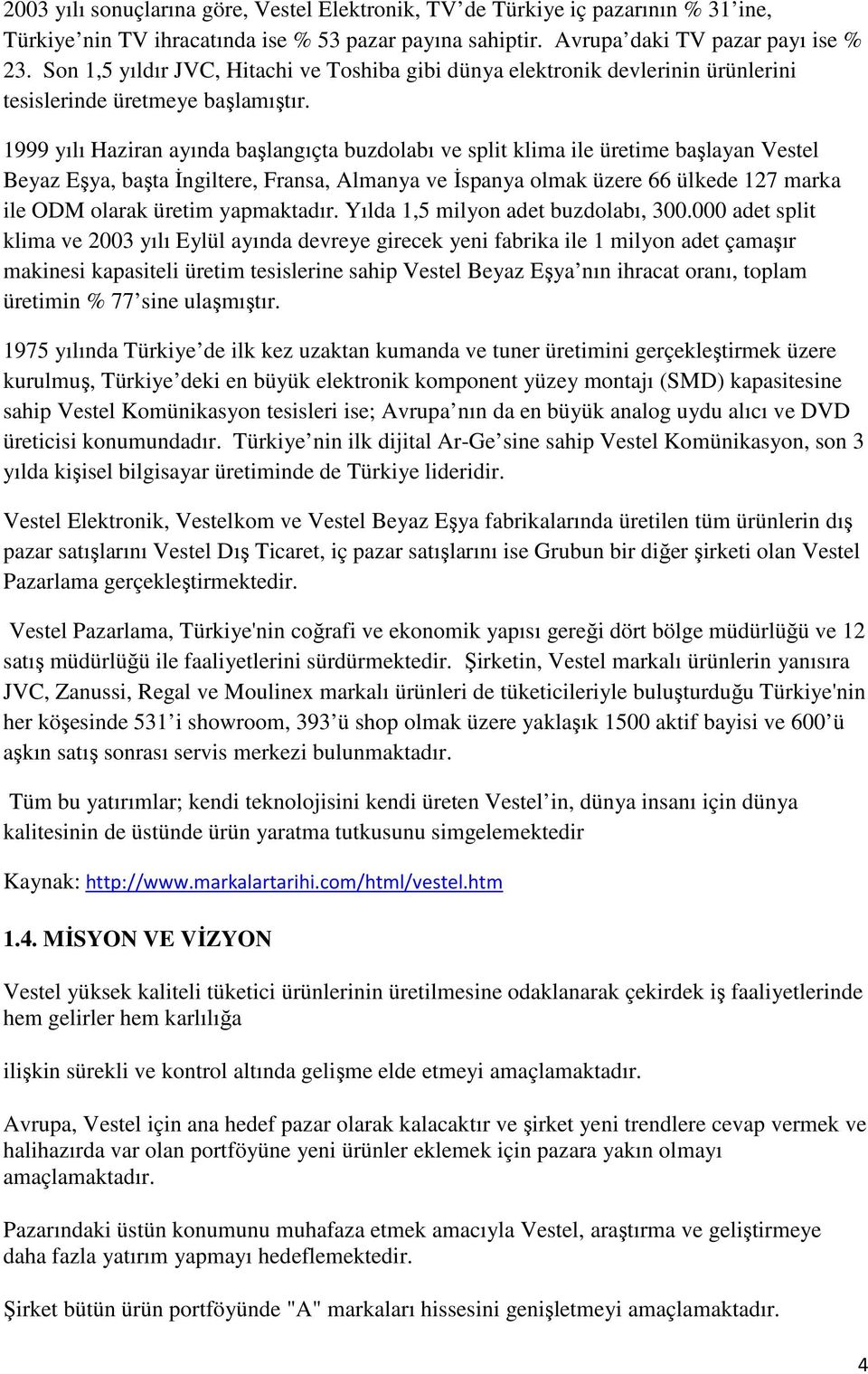 1999 yılı Haziran ayında başlangıçta buzdolabı ve split klima ile üretime başlayan Vestel Beyaz Eşya, başta Đngiltere, Fransa, Almanya ve Đspanya olmak üzere 66 ülkede 127 marka ile ODM olarak üretim