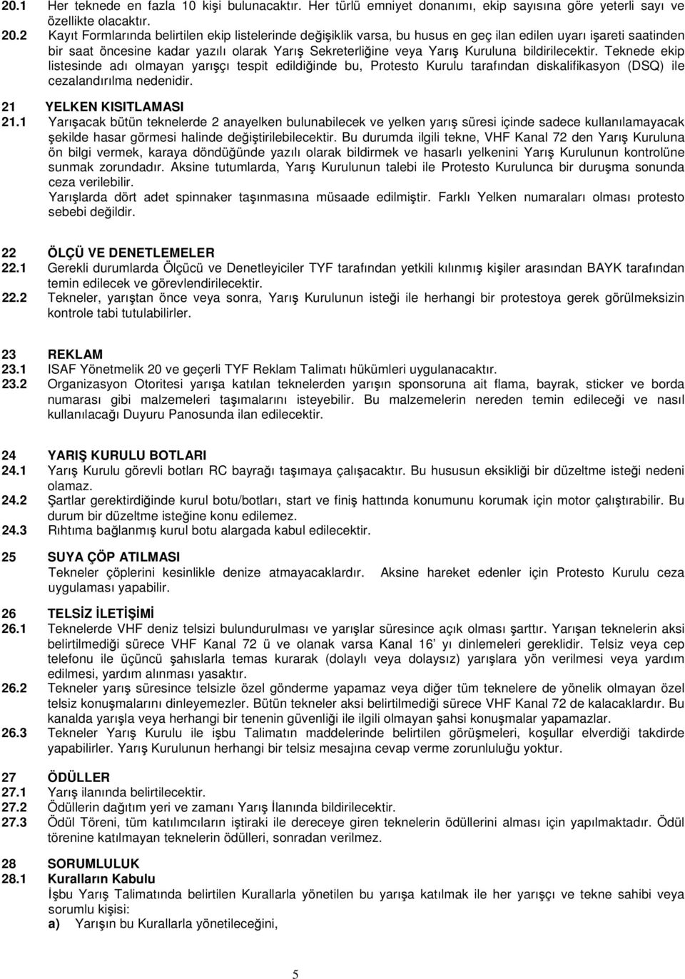 bildirilecektir. Teknede ekip listesinde adı olmayan yarışçı tespit edildiğinde bu, Protesto Kurulu tarafından diskalifikasyon (DSQ) ile cezalandırılma nedenidir. 21 YELKEN KISITLAMASI 21.