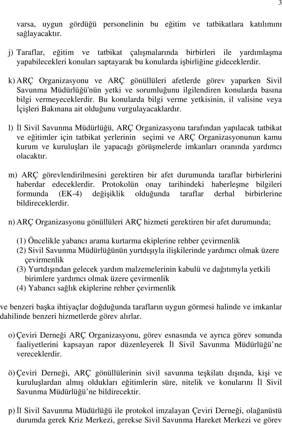 k) ARÇ Organizasyonu ve ARÇ gönüllüleri afetlerde görev yaparken Sivil Savunma Müdürlüğü'nün yetki ve sorumluğunu ilgilendiren konularda basına bilgi vermeyeceklerdir.