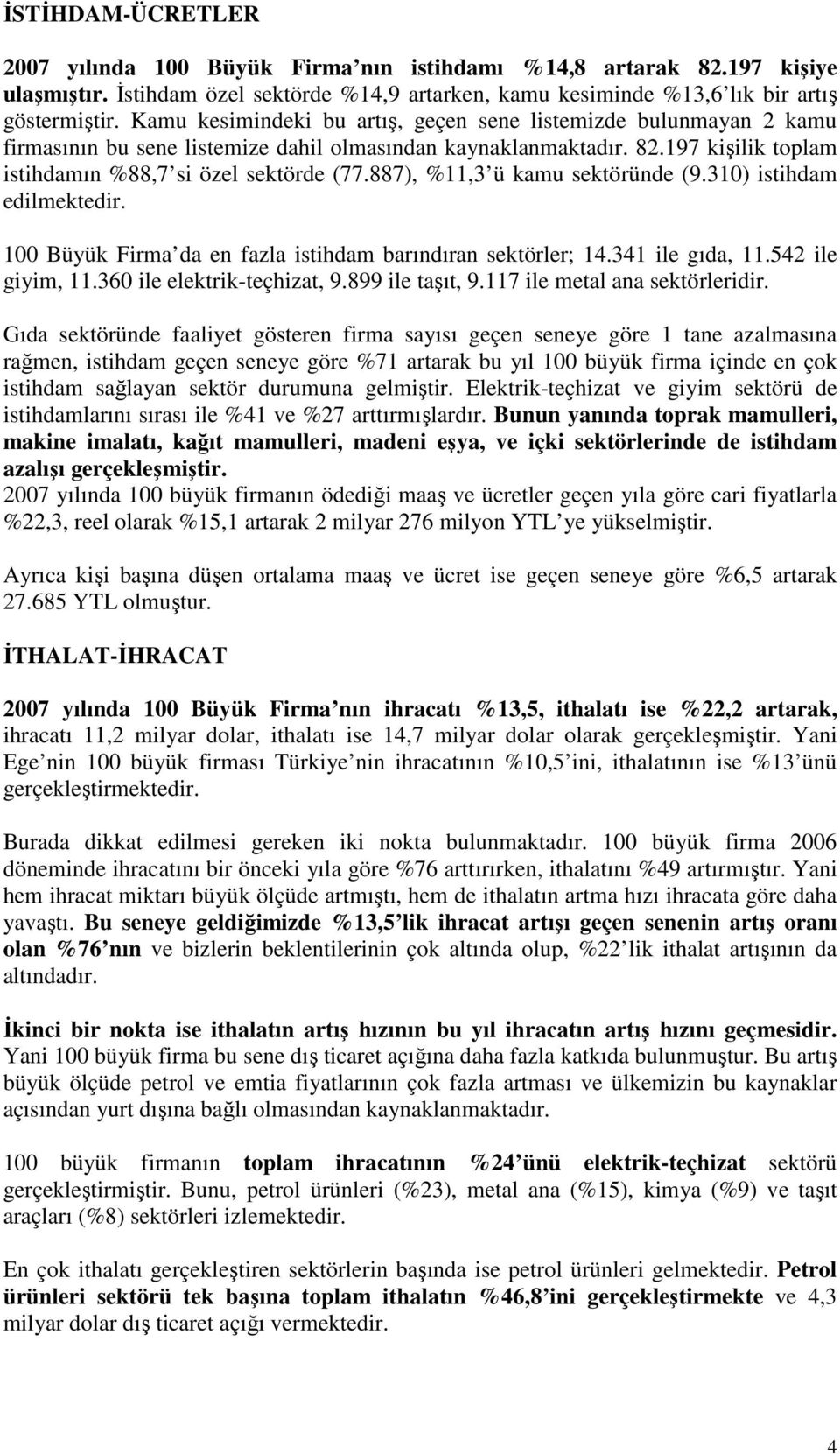 887), %11,3 ü kamu sektöründe (9.310) istihdam edilmektedir. 100 Büyük Firma da en fazla istihdam barındıran sektörler; 14.341 ile gıda, 11.542 ile giyim, 11.360 ile elektrik-teçhizat, 9.