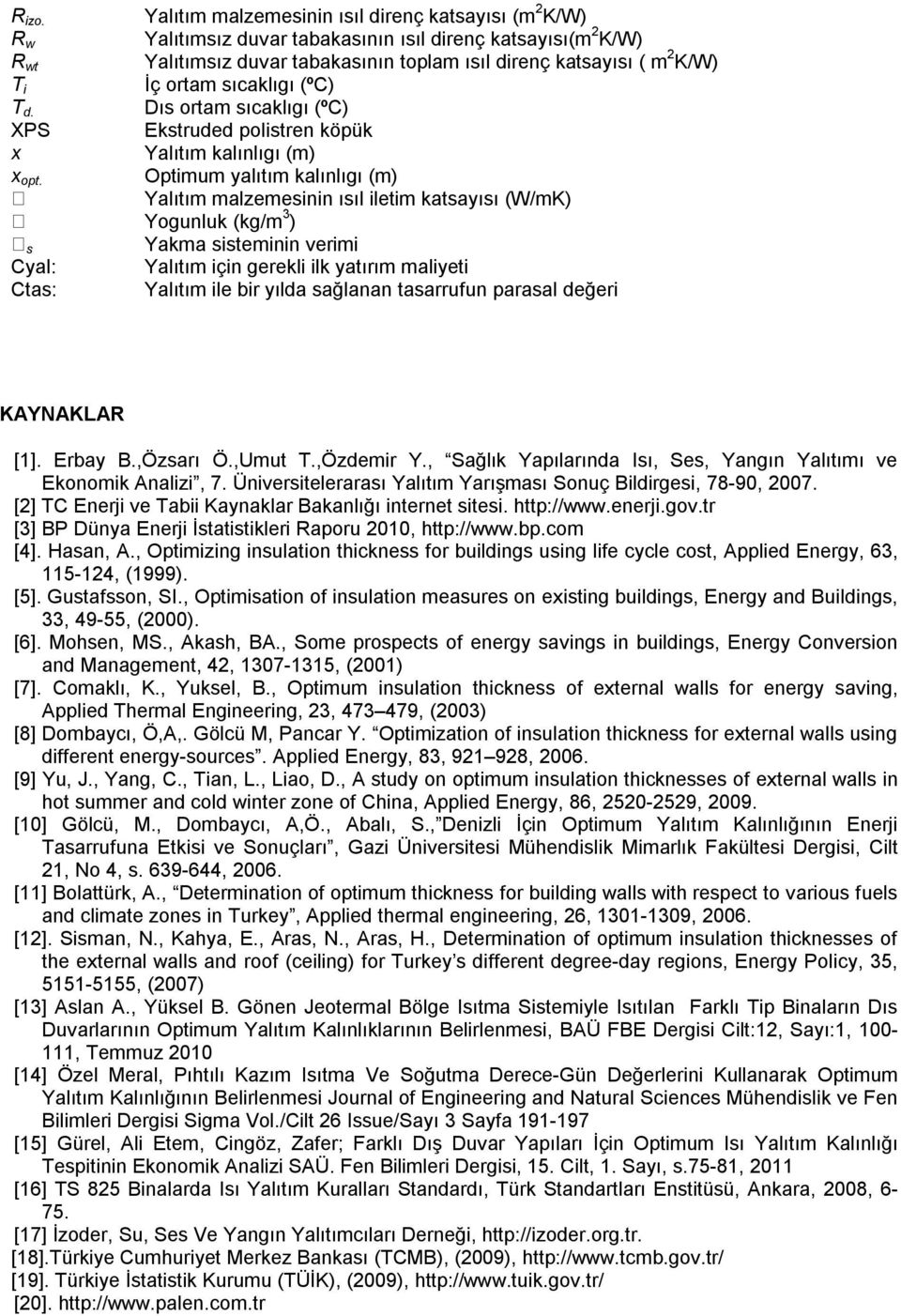 ortam sıcaklıgı (ºC) Dıs ortam sıcaklıgı (ºC) Ekstruded polistren köpük Yalıtım kalınlıgı (m) Optimum yalıtım kalınlıgı (m) Yalıtım malzemesinin ısıl iletim katsayısı (W/mK) Yogunluk (kg/m 3 ) Yakma