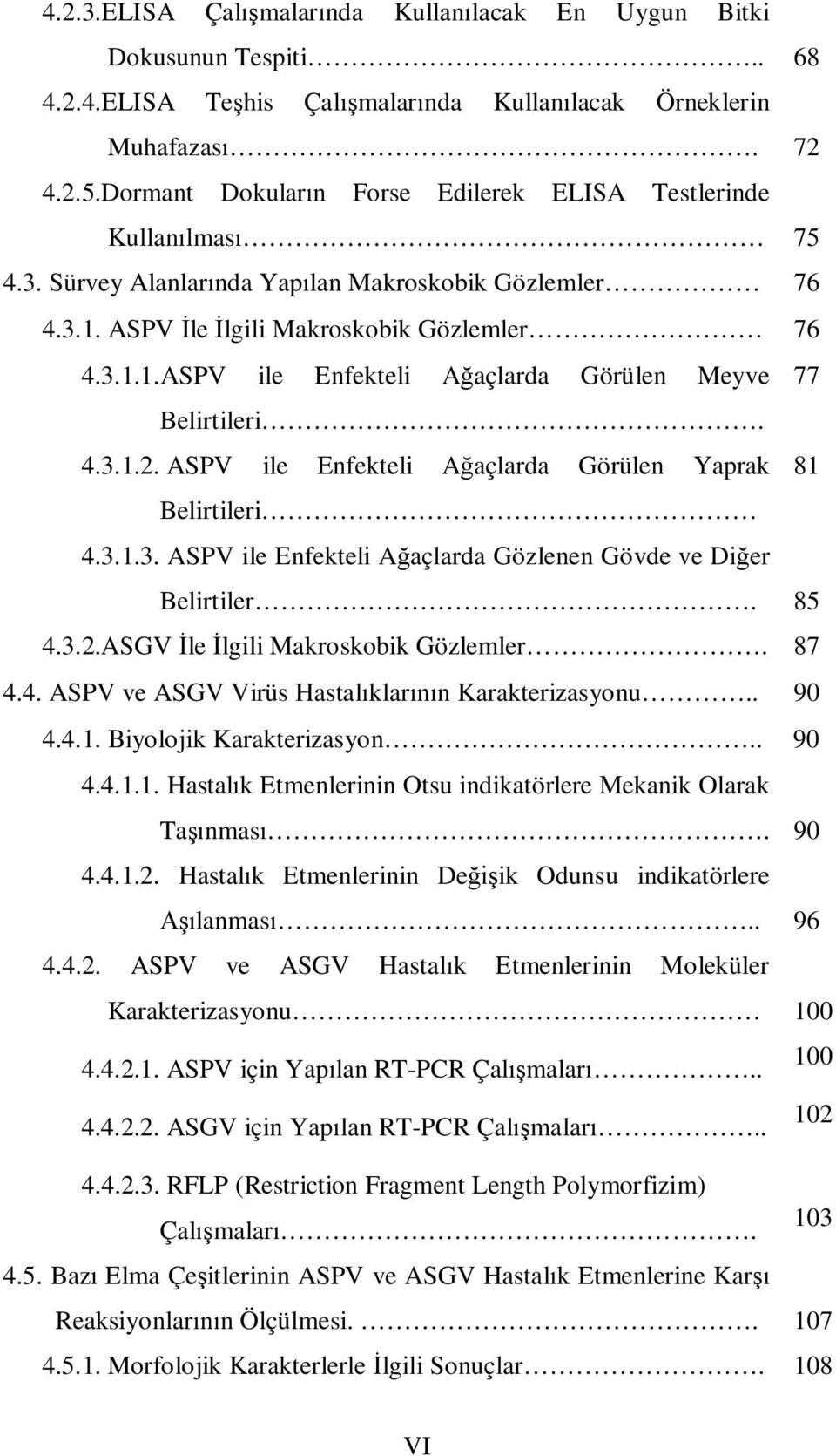 4.3.1.2. ASPV ile Enfekteli Ağaçlarda Görülen Yaprak 81 Belirtileri 4.3.1.3. ASPV ile Enfekteli Ağaçlarda Gözlenen Gövde ve Diğer Belirtiler. 85 4.3.2.ASGV İle İlgili Makroskobik Gözlemler. 87 4.4. ASPV ve ASGV Virüs Hastalıklarının Karakterizasyonu.