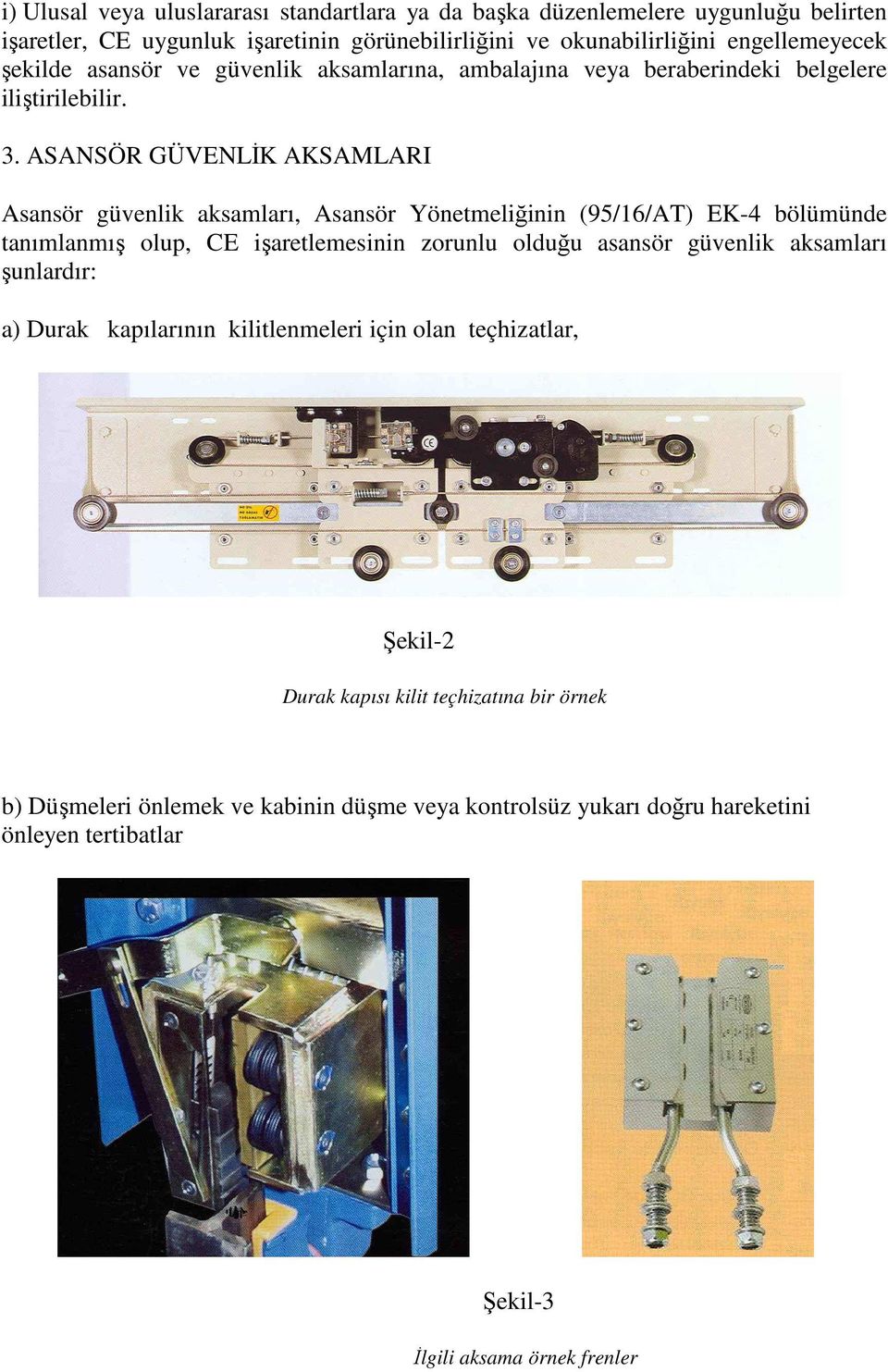 ASANSÖR GÜVENLĐK AKSAMLARI Asansör güvenlik aksamları, Asansör Yönetmeliğinin (95/16/AT) EK-4 bölümünde tanımlanmış olup, CE işaretlemesinin zorunlu olduğu asansör güvenlik