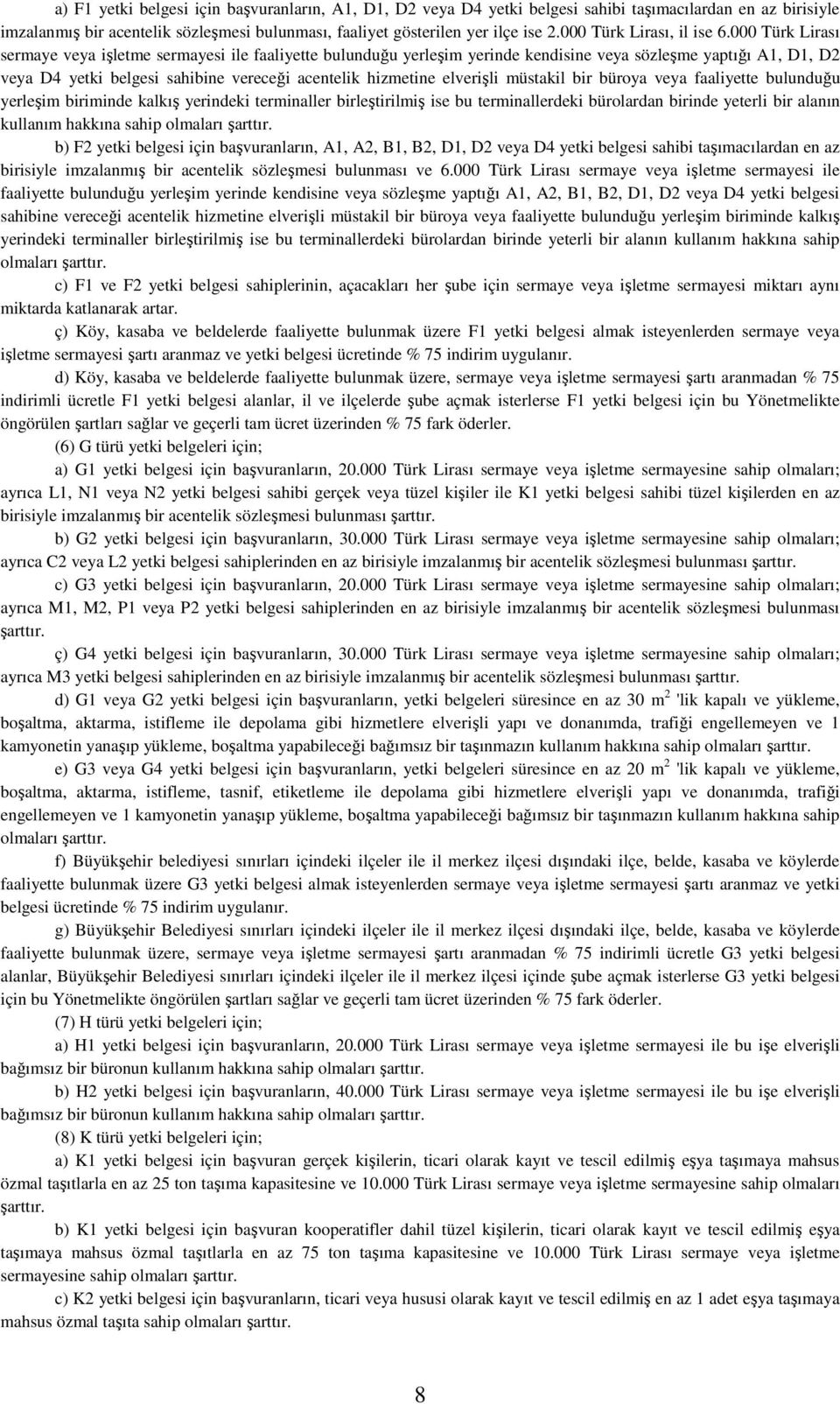 000 Türk Lirası sermaye veya işletme sermayesi ile faaliyette bulunduğu yerleşim yerinde kendisine veya sözleşme yaptığı A1, D1, D2 veya D4 yetki belgesi sahibine vereceği acentelik hizmetine