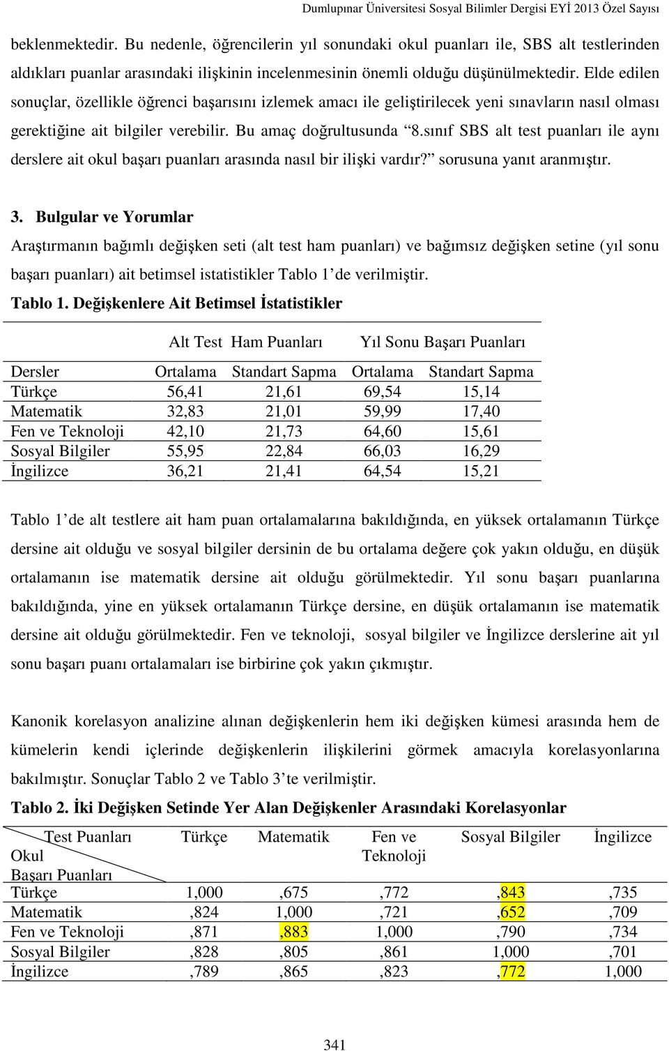 sınıf SBS alt test puanları ile aynı derslere ait okul başarı puanları arasında nasıl bir ilişki vardır? sorusuna yanıt aranmıştır. 3.