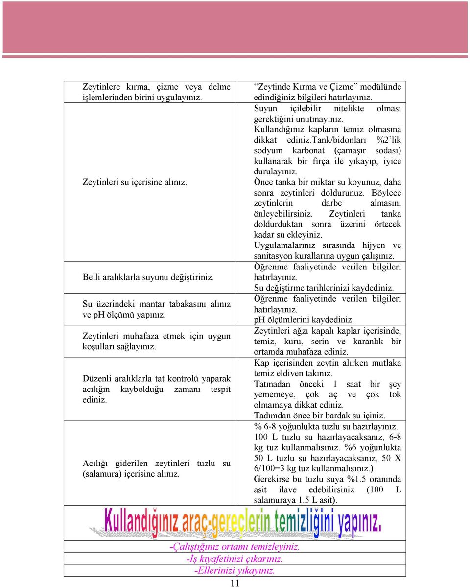 Acılığı giderilen zeytinleri tuzlu su (salamura) içerisine alınız. Zeytinde Kırma ve Çizme modülünde edindiğiniz bilgileri hatırlayınız. Suyun içilebilir nitelikte olması gerektiğini unutmayınız.