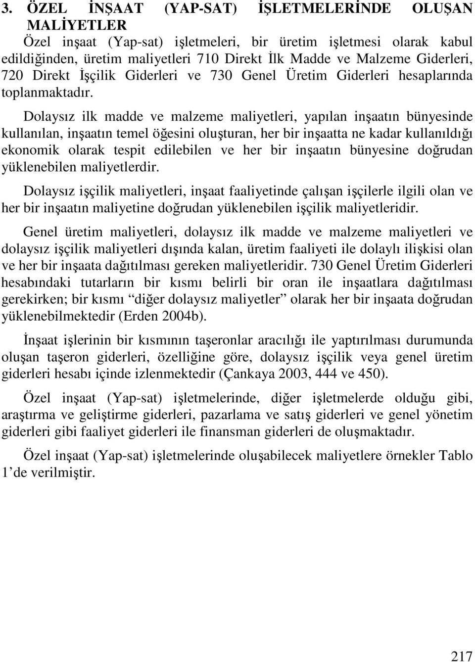 Dolaysız ilk madde ve malzeme maliyetleri, yapılan inşaatın bünyesinde kullanılan, inşaatın temel öğesini oluşturan, her bir inşaatta ne kadar kullanıldığı ekonomik olarak tespit edilebilen ve her