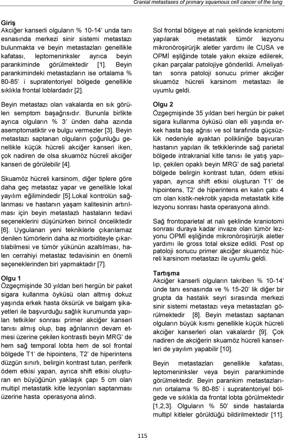 Beyin metastazı olan vakalarda en sık görülen semptom başağrısıdır. Bununla birlikte ayrıca olguların % 3 ünden daha azında asemptomatiktir ve bulgu vermezler [3].