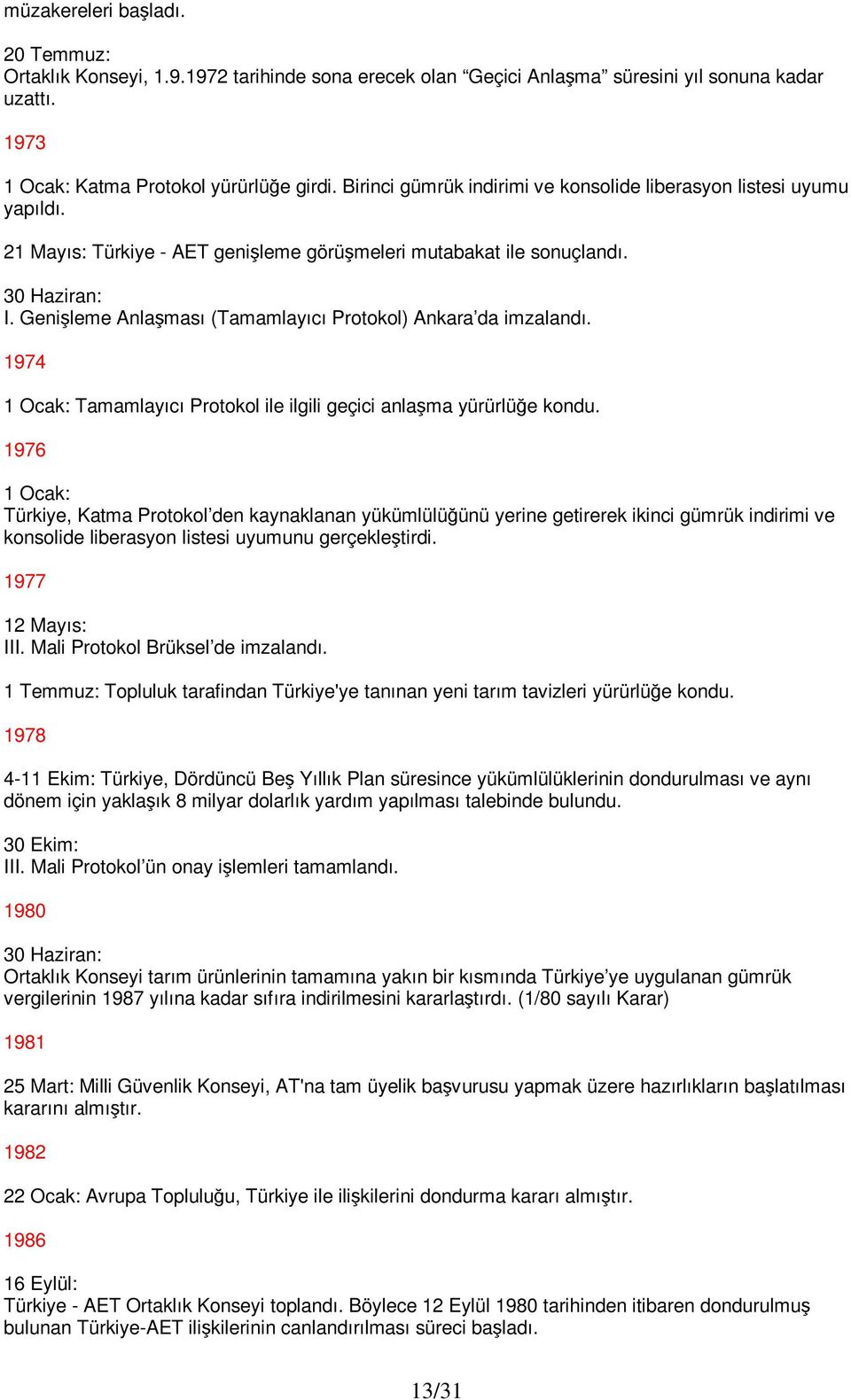 Genişleme Anlaşması (Tamamlayıcı Protokol) Ankara da imzalandı. 1974 1 Ocak: Tamamlayıcı Protokol ile ilgili geçici anlaşma yürürlüğe kondu.