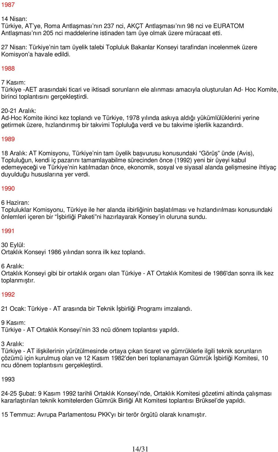 1988 7 Kasım: Türkiye -AET arasındaki ticari ve iktisadi sorunların ele alınması amacıyla oluşturulan Ad- Hoc Komite, birinci toplantısını gerçekleştirdi.