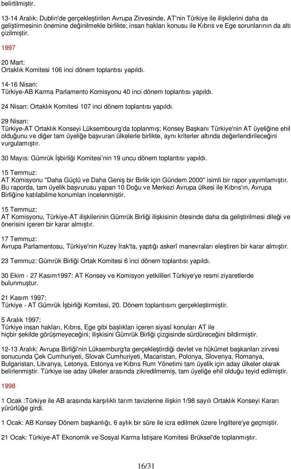 da altı çizilmiştir. 1997 20 Mart: Ortaklık Komitesi 106 inci dönem toplantısı yapıldı. 14-16 Nisan: Türkiye-AB Karma Parlamento Komisyonu 40 inci dönem toplantısı yapıldı.