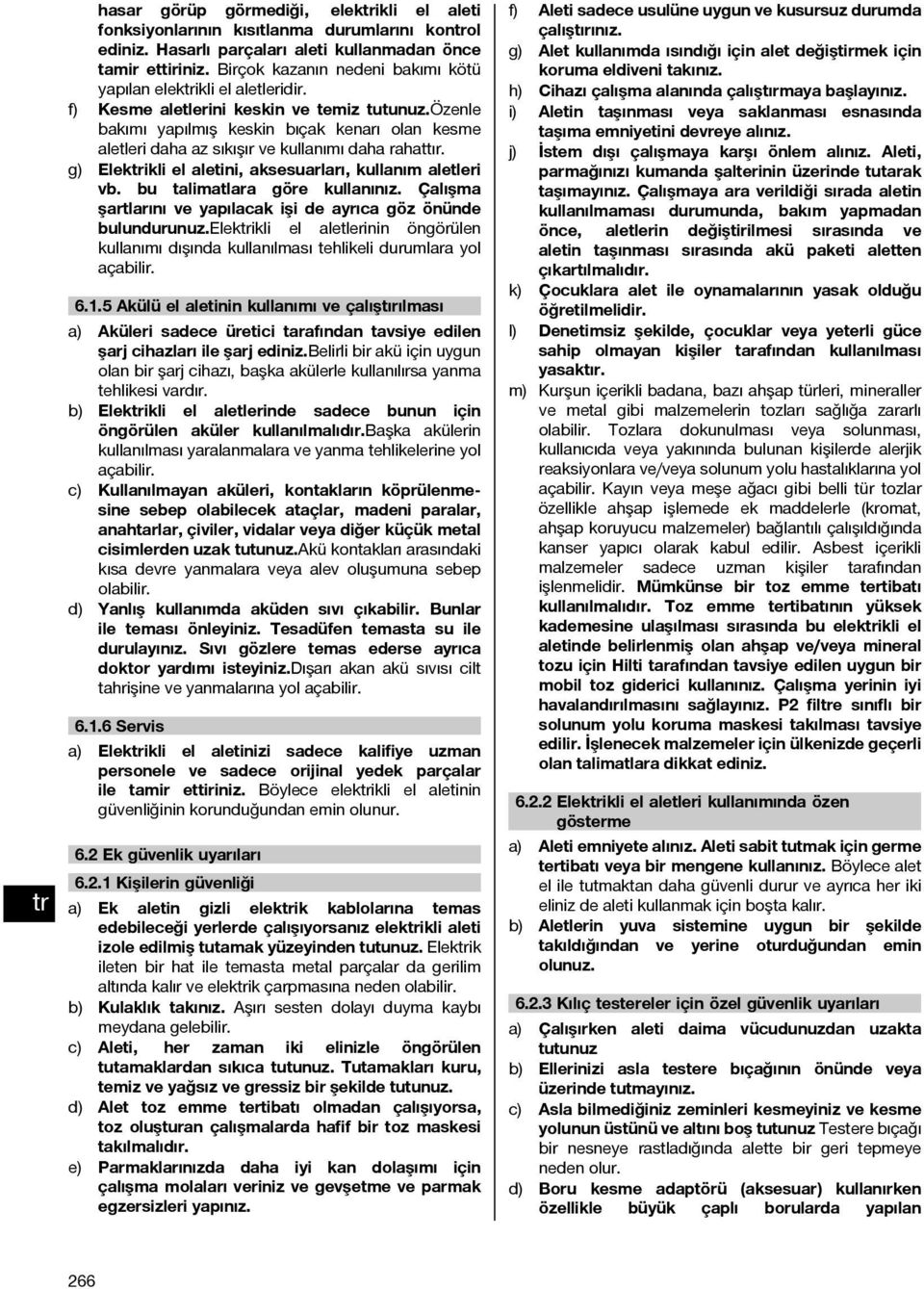 özenle bakımı yapılmış keskin bıçak kenarı olan kesme aletleri daha az sıkışır ve kullanımı daha rahattır. g) Elekikli el aletini, aksesuarları, kullanım aletleri vb. bu talimatlara göre kullanınız.