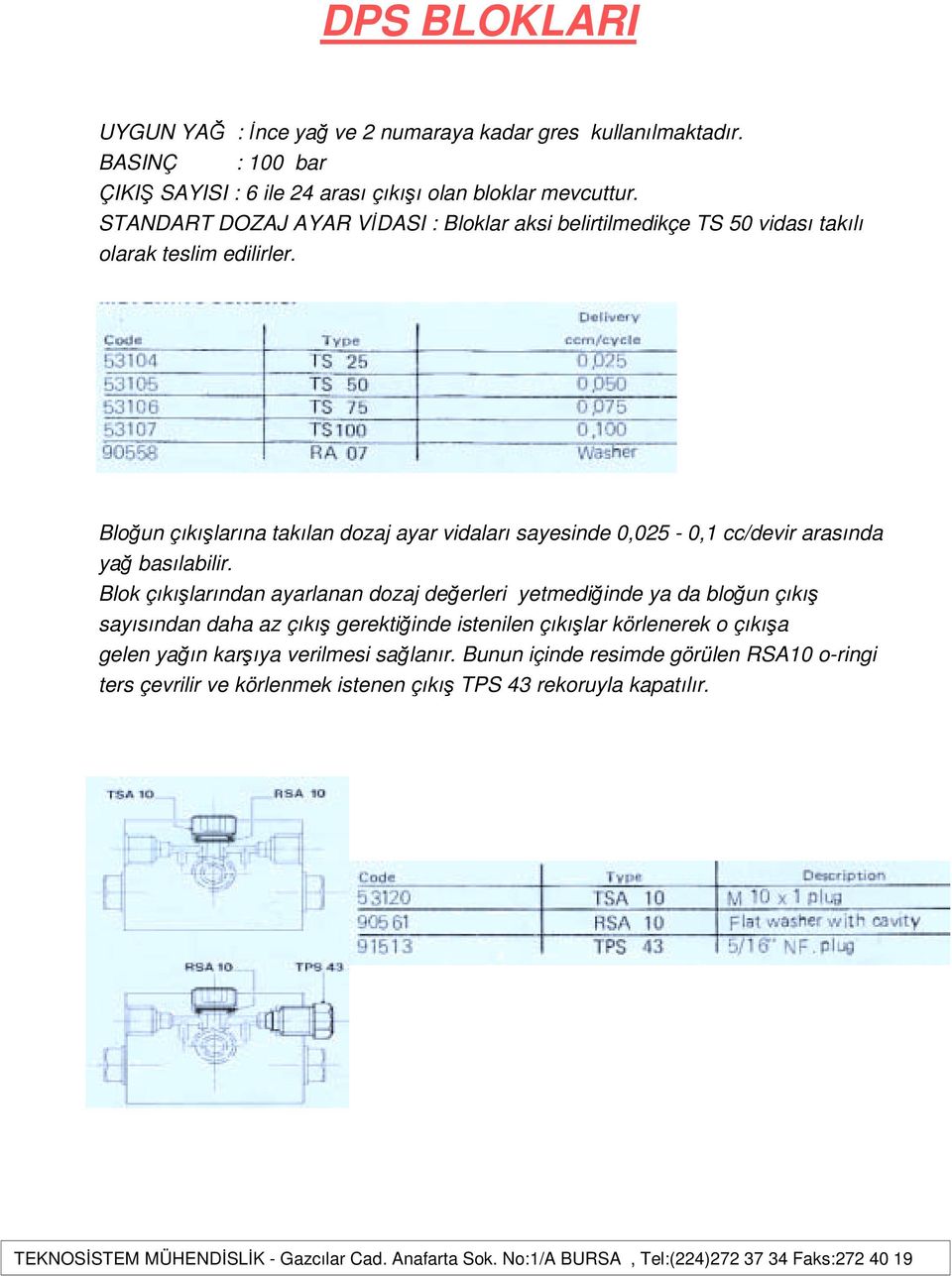 Bloğun çıkışlarına takılan dozaj ayar vidaları sayesinde 0,025-0,1 cc/devir arasında yağ basılabilir.