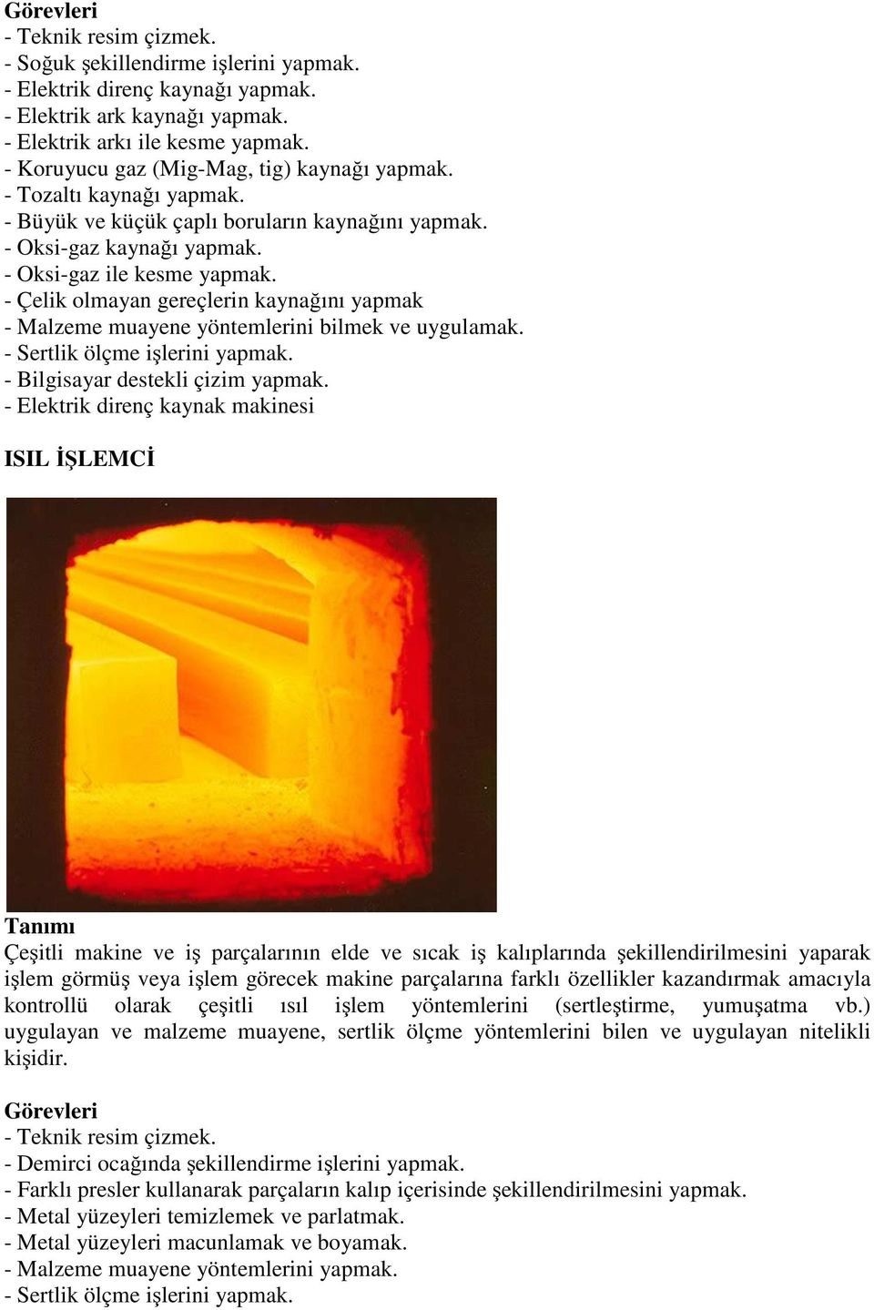 - Çelik olmayan gereçlerin kaynağını yapmak - Malzeme muayene yöntemlerini bilmek ve uygulamak. - Sertlik ölçme işlerini yapmak. - Bilgisayar destekli çizim yapmak.
