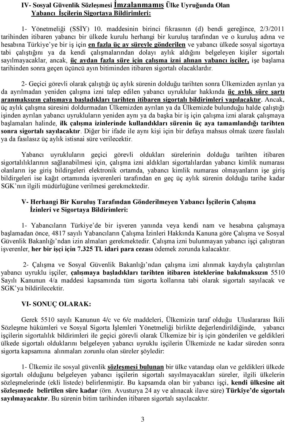 fazla üç ay süreyle gönderilen ve yabancı ülkede sosyal sigortaya tabi çalıştığını ya da kendi çalışmalarından dolayı aylık aldığını belgeleyen kişiler sigortalı sayılmayacaklar, ancak, üç aydan