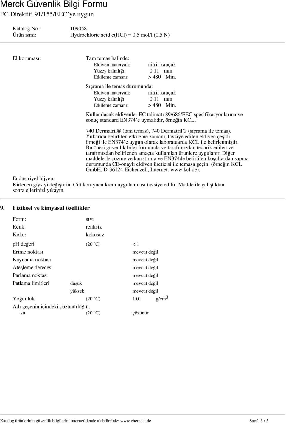 740 Dermatril (tam temas), 740 Dermatril (sıçrama ile temas). Yukarıda belirtilen etkileme zamanı, tavsiye edilen eldiven çeşidi örneği ile EN374 e uygun olarak laboratuarda KCL ile belirlenmiştir.