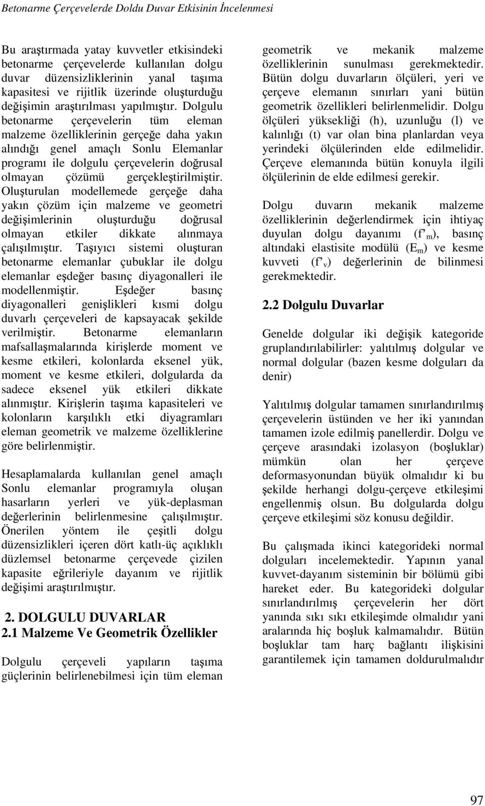 Dolgulu betonarme çerçevelerin tüm eleman malzeme özelliklerinin gerçe e daha yak n al nd genel amaçl Sonlu Elemanlar program ile dolgulu çerçevelerin do rusal olmayan çözümü gerçekle tirilmi tir.