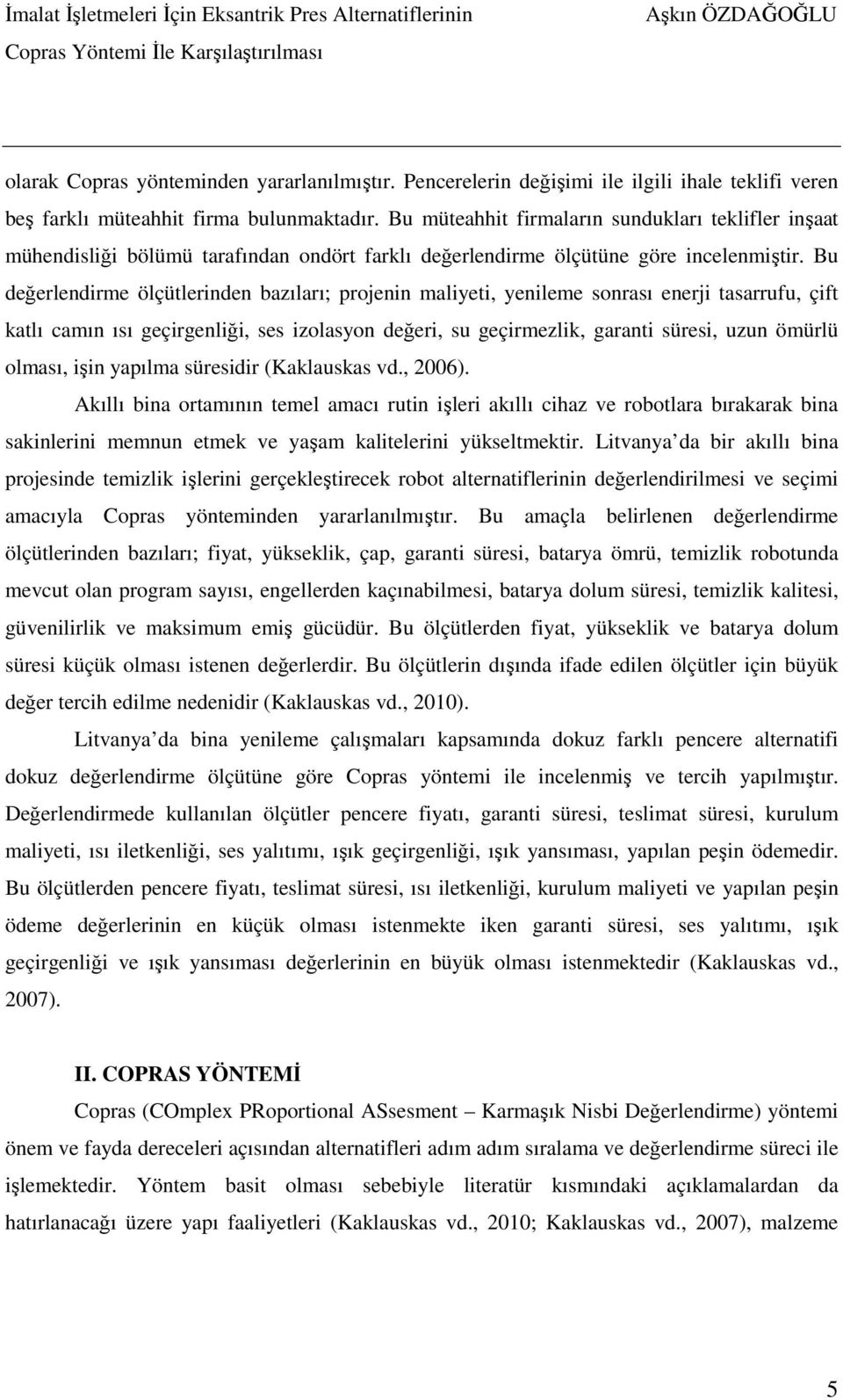 Bu değerlendirme ölçütlerinden bazıları; projenin maliyeti, yenileme sonrası enerji tasarrufu, çift katlı camın ısı geçirgenliği, ses izolasyon değeri, su geçirmezlik, garanti süresi, uzun ömürlü