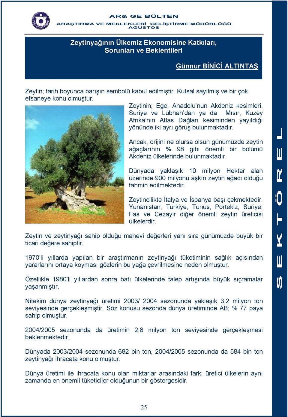 Ancak, orijini ne olursa olsun günümüzde zeytin ağaçlarının % 98 gibi önemli bir bölümü Akdeniz ülkelerinde bulunmaktadır.