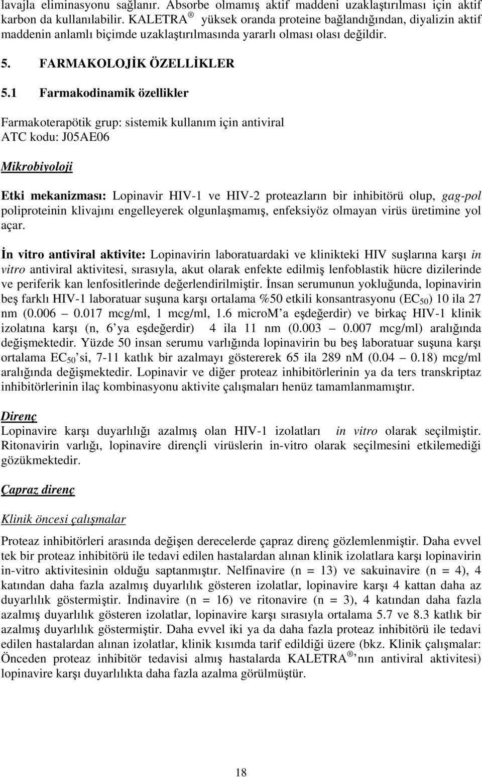 1 Farmakodinamik özellikler Farmakoterapötik grup: sistemik kullanım için antiviral ATC kodu: J05AE06 Mikrobiyoloji Etki mekanizması: Lopinavir HIV-1 ve HIV-2 proteazların bir inhibitörü olup,