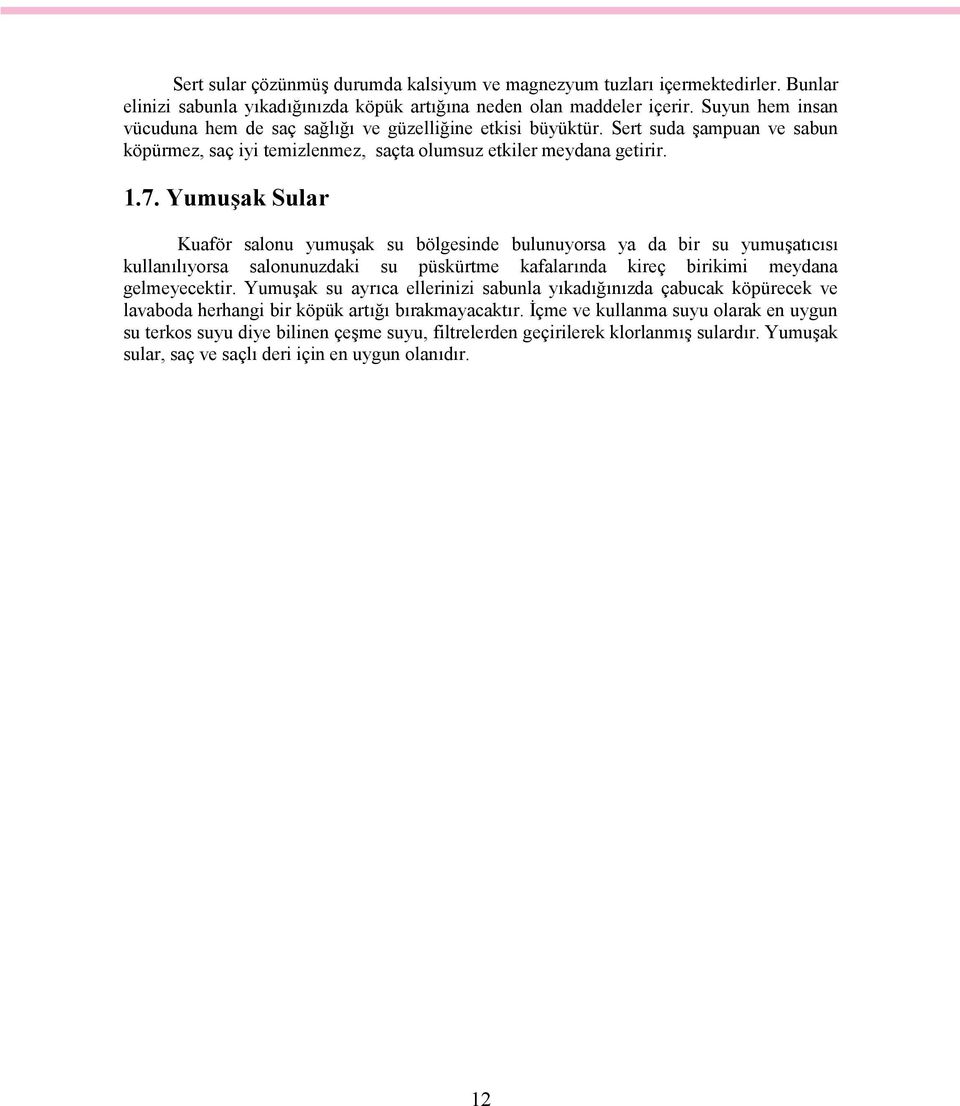 Yumuşak Sular Kuaför salonu yumuşak su bölgesinde bulunuyorsa ya da bir su yumuşatıcısı kullanılıyorsa salonunuzdaki su püskürtme kafalarında kireç birikimi meydana gelmeyecektir.