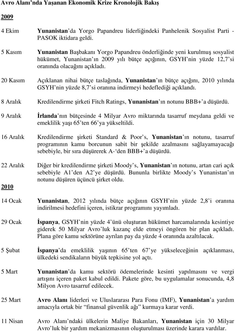 20 Kasım Açıklanan nihai bütçe taslağında, Yunanistan ın bütçe açığını, 2010 yılında GSYH nin yüzde 8,7 si oranına indirmeyi hedeflediği açıklandı.