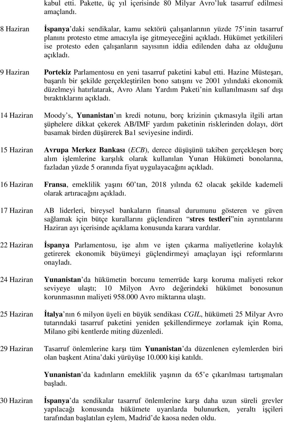 Hükümet yetkilileri ise protesto eden çalışanların sayısının iddia edilenden daha az olduğunu açıkladı. 9 Haziran Portekiz Parlamentosu en yeni tasarruf paketini kabul etti.