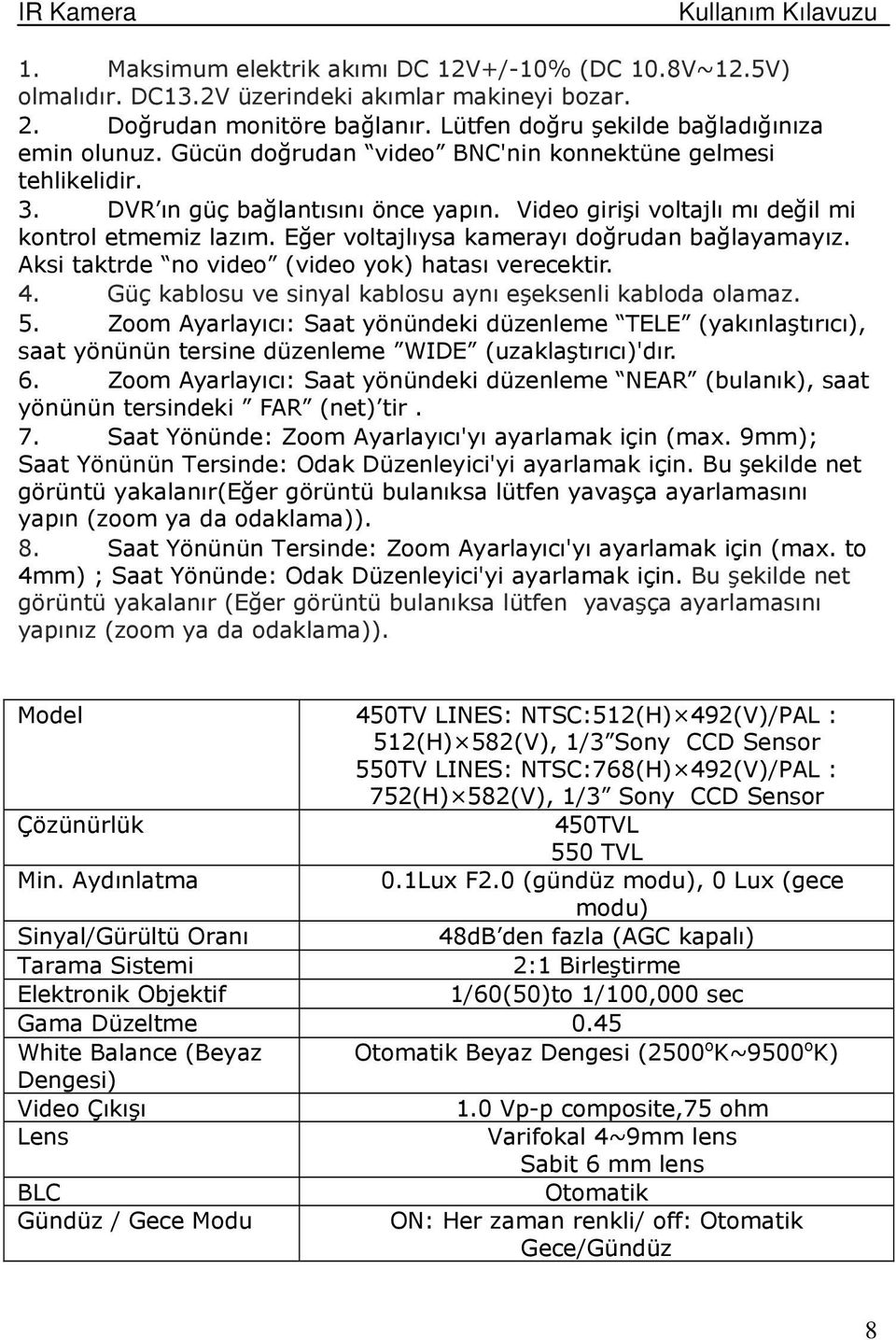 Eğer voltajlıysa kamerayı doğrudan bağlayamayız. Aksi taktrde no video (video yok) hatası verecektir. 4. Güç kablosu ve sinyal kablosu aynı eşeksenli kabloda olamaz. 5.