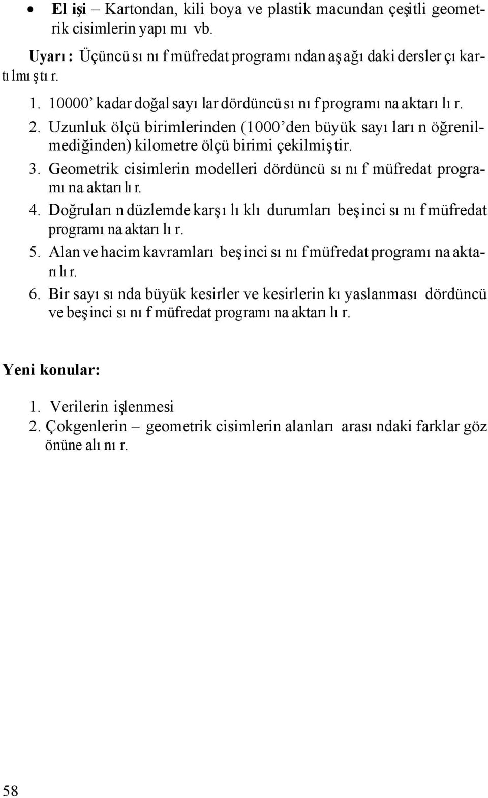 Geometrik cisimlerin modelleri dördüncü sınıf müfredat programına aktarılır. 4. Doğruların düzlemde karşılıklı durumları beşinci sınıf müfredat programına aktarılır. 5.