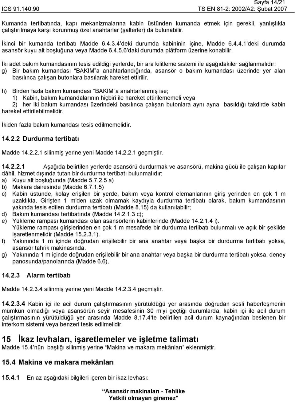 İki adet bakım kumandasının tesis edildiği yerlerde, bir ara kilitleme sistemi ile aşağıdakiler sağlanmalıdır: g) Bir bakım kumandası BAKIM a anahtarlandığında, asansör o bakım kumandası üzerinde yer