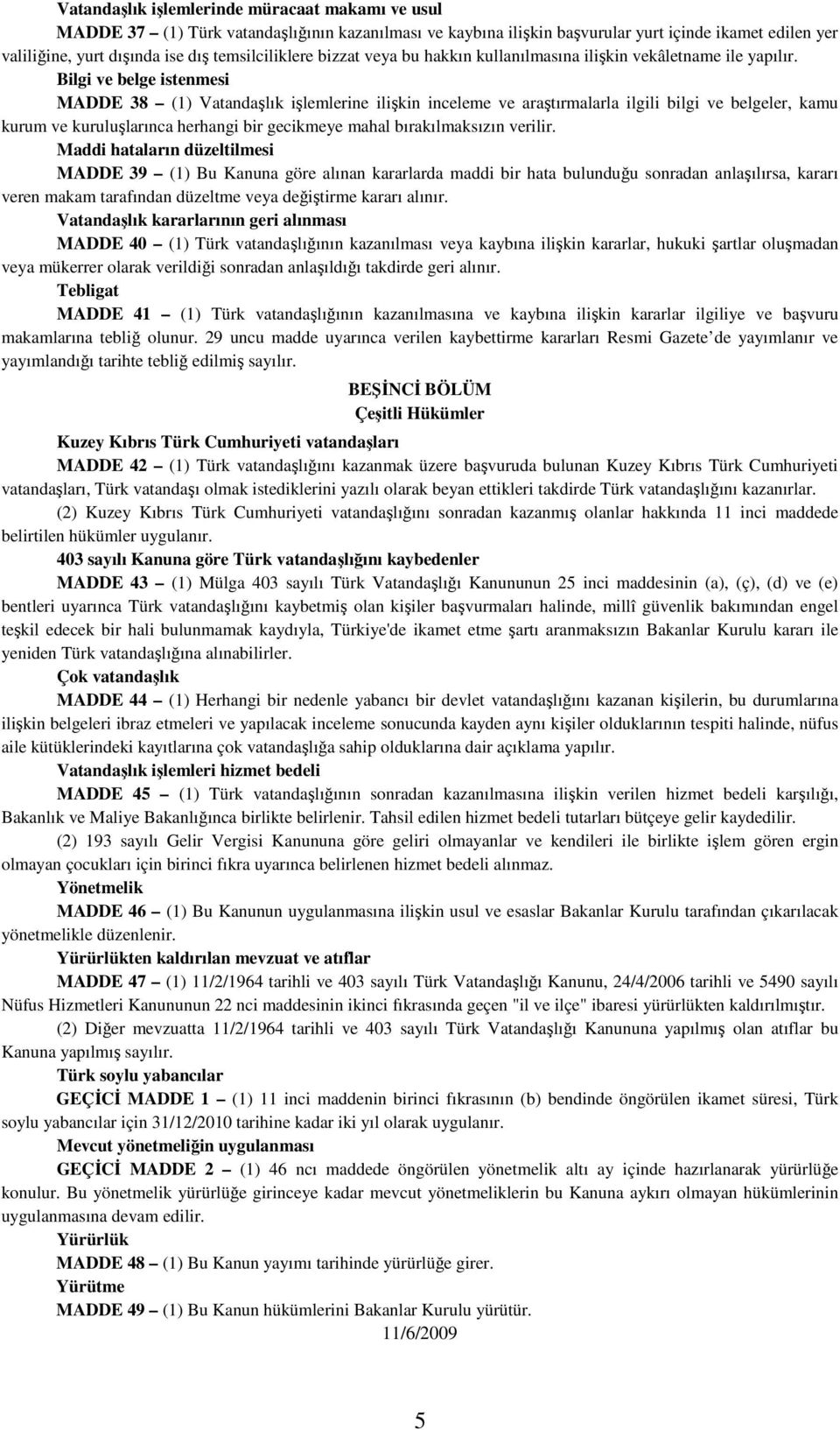 Bilgi ve belge istenmesi MADDE 38 (1) Vatandaşlık işlemlerine ilişkin inceleme ve araştırmalarla ilgili bilgi ve belgeler, kamu kurum ve kuruluşlarınca herhangi bir gecikmeye mahal bırakılmaksızın