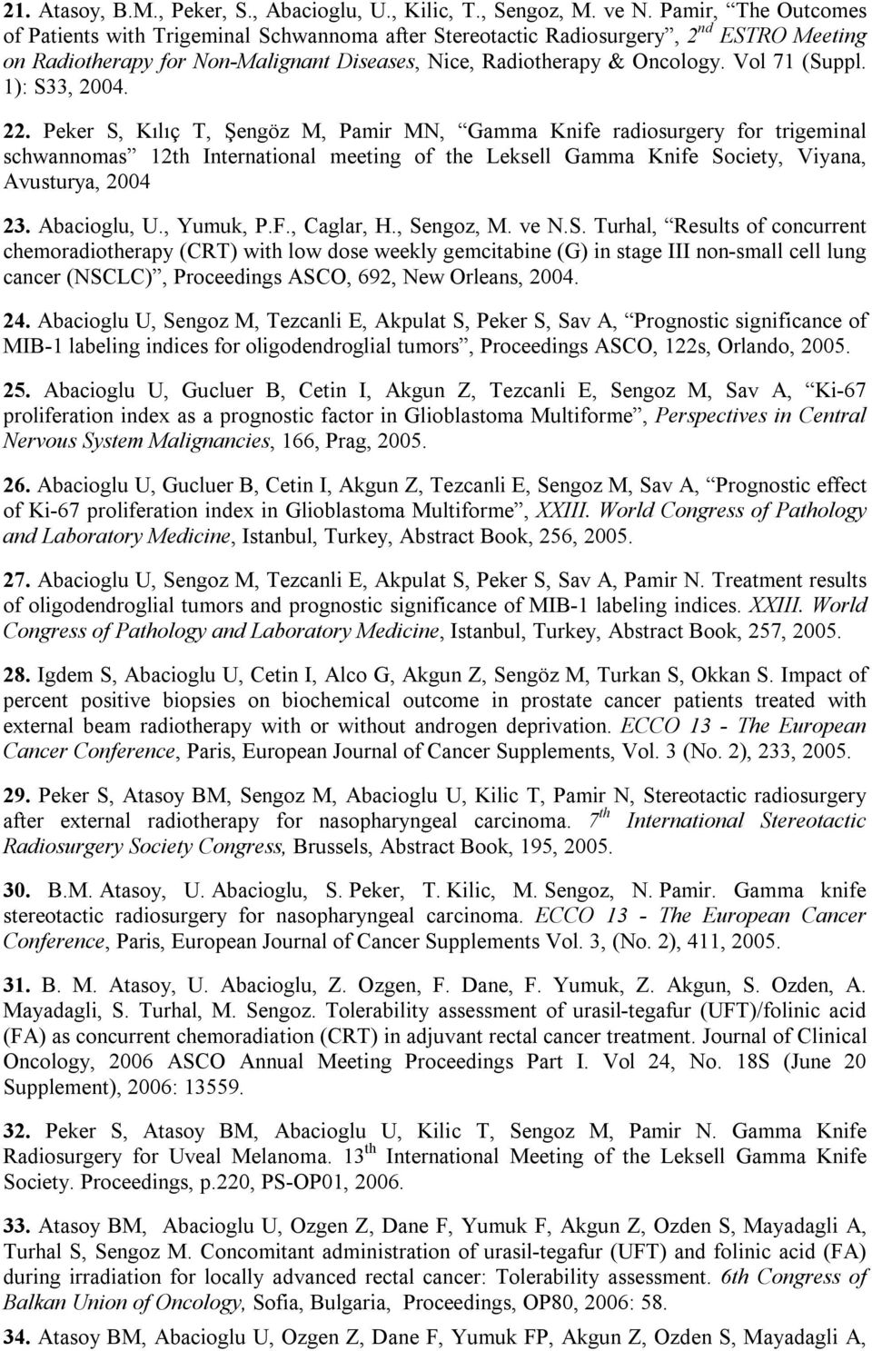 1): S33, 2004. 22. Peker S, Kılıç T, Şengöz M, Pamir MN, Gamma Knife radiosurgery for trigeminal schwannomas 12th International meeting of the Leksell Gamma Knife Society, Viyana, Avusturya, 2004 23.