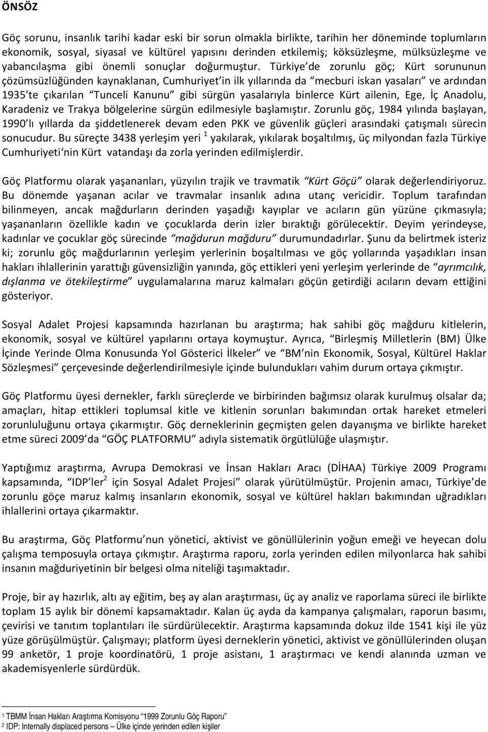 Türkiye de zorunlu göç; Kürt sorununun çözümsüzlüğünden kaynaklanan, Cumhuriyet in ilk yıllarında da mecburi iskan yasaları ve ardından 1935 te çıkarılan Tunceli Kanunu gibi sürgün yasalarıyla