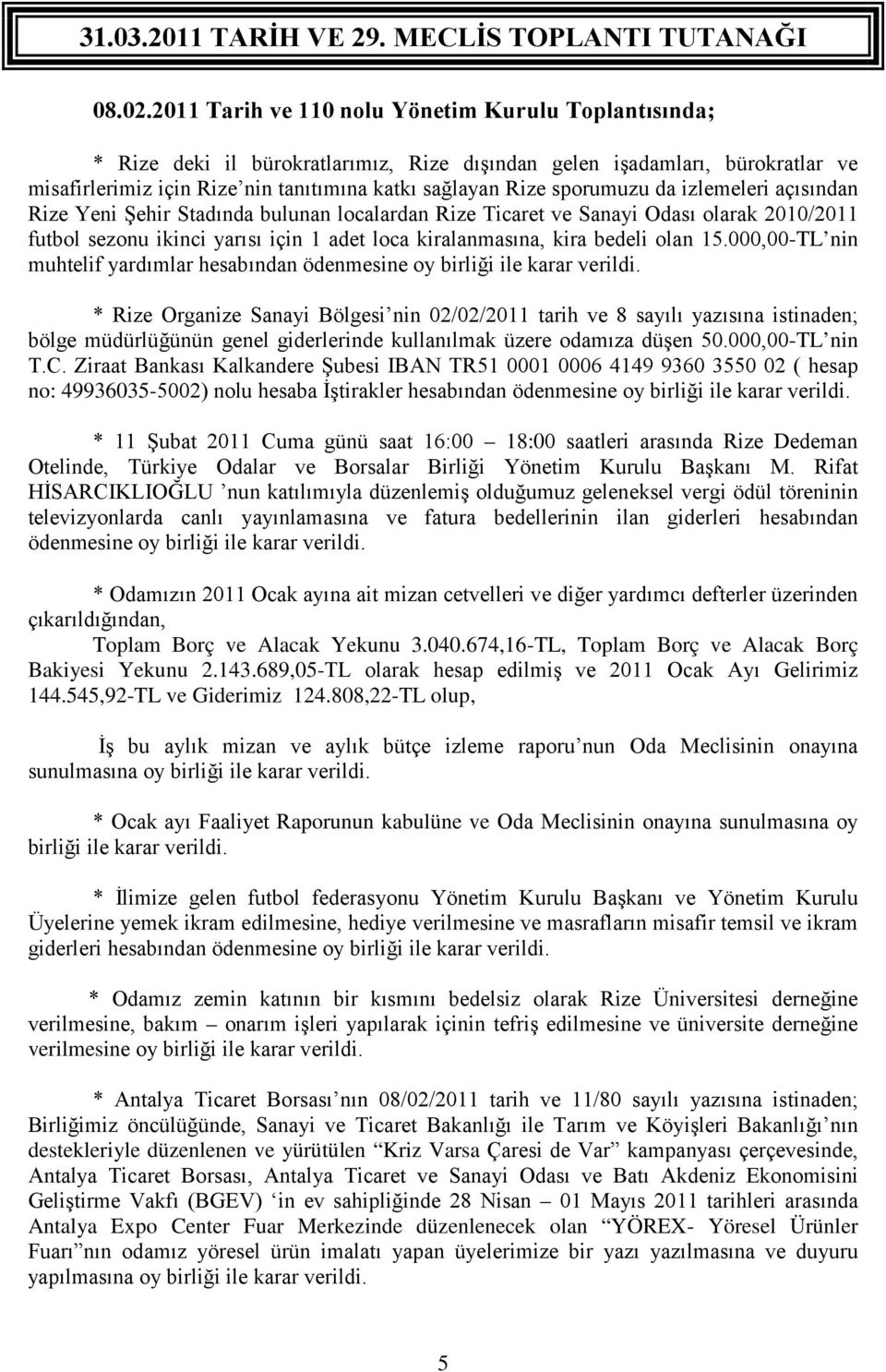 sporumuzu da izlemeleri açısından Rize Yeni Şehir Stadında bulunan localardan Rize Ticaret ve Sanayi Odası olarak 2010/2011 futbol sezonu ikinci yarısı için 1 adet loca kiralanmasına, kira bedeli