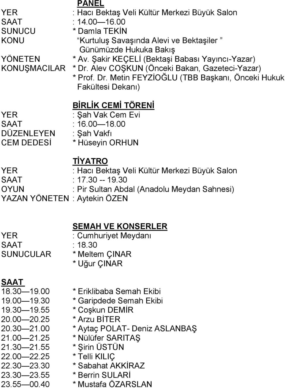 00 DÜZENLEYEN : Şah Vakfı CEM DEDESİ * Hüseyin ORHUN TİYATRO : 17.30 -- 19.30 OYUN : Pir Sultan Abdal (Anadolu Meydan Sahnesi) YAZAN YÖNETEN : Aytekin ÖZEN SEMAH VE KONSERLER : 18.30 * Uğur ÇINAR 18.