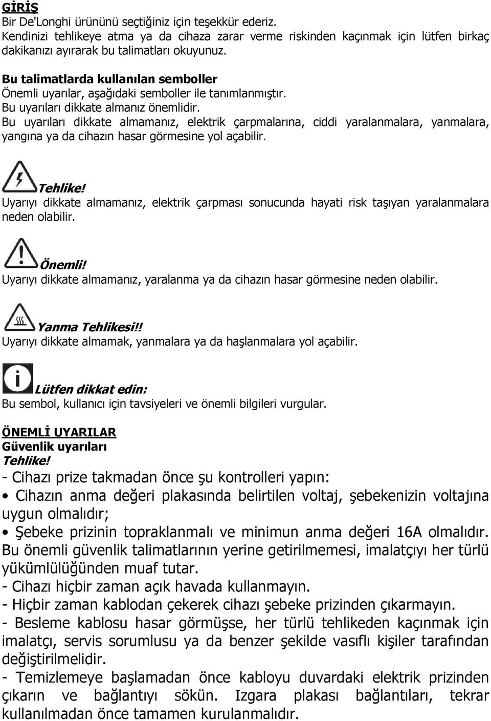 Bu uyarıları dikkate almamanız, elektrik çarpmalarına, ciddi yaralanmalara, yanmalara, yangına ya da cihazın hasar görmesine yol açabilir. Tehlike!