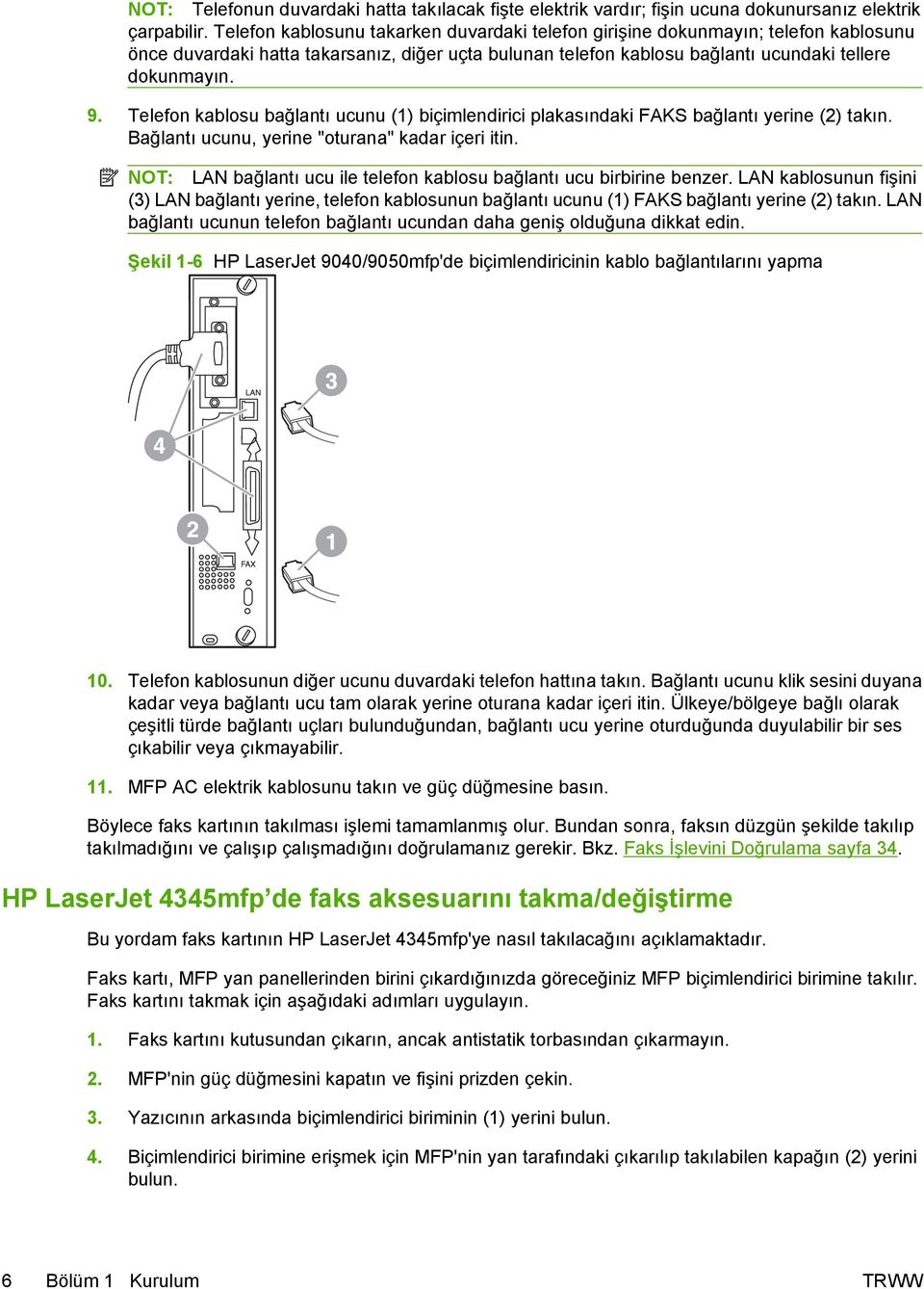 Telefon kablosu bağlantı ucunu (1) biçimlendirici plakasındaki FAKS bağlantı yerine (2) takın. Bağlantı ucunu, yerine "oturana" kadar içeri itin.