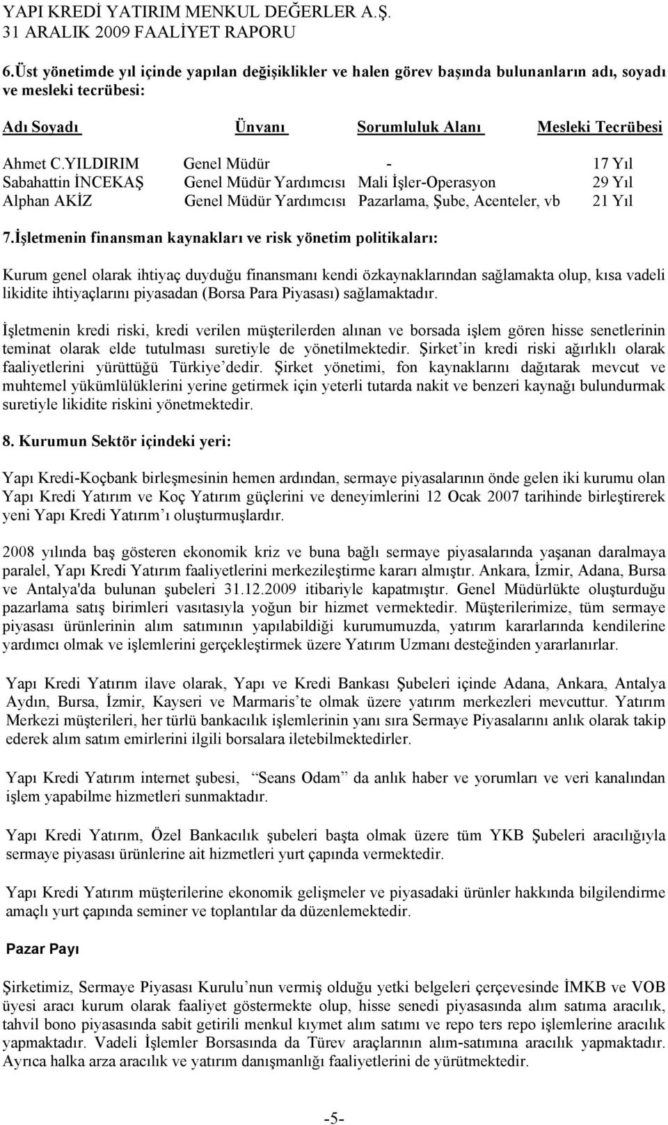 İşletmenin finansman kaynakları ve risk yönetim politikaları: Kurum genel olarak ihtiyaç duyduğu finansmanı kendi özkaynaklarından sağlamakta olup, kısa vadeli likidite ihtiyaçlarını piyasadan (Borsa