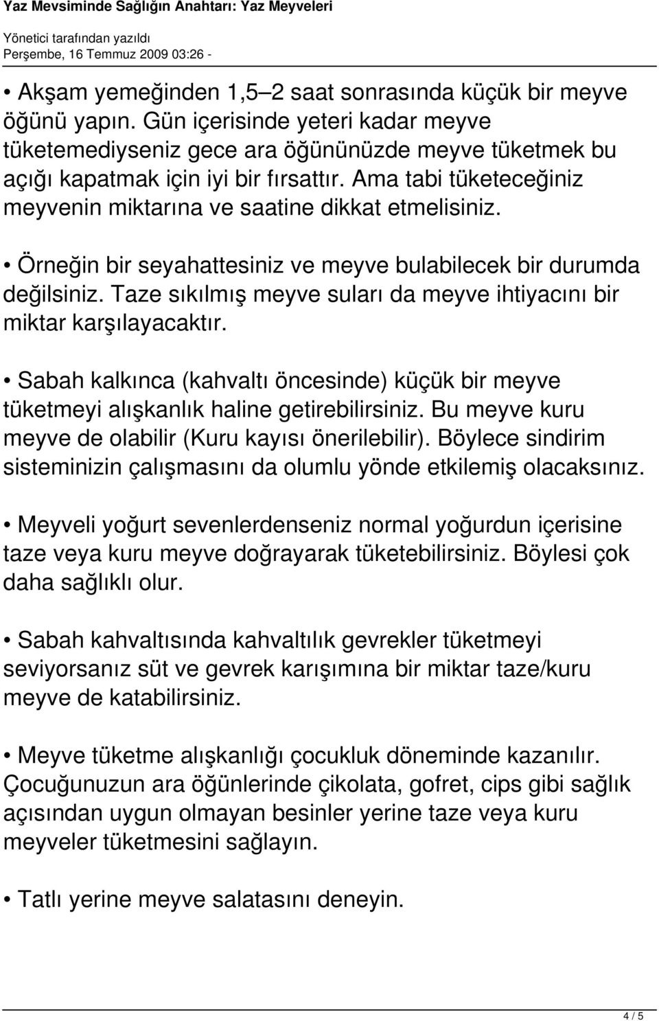 Taze sıkılmış meyve suları da meyve ihtiyacını bir miktar karşılayacaktır. Sabah kalkınca (kahvaltı öncesinde) küçük bir meyve tüketmeyi alışkanlık haline getirebilirsiniz.